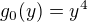 $g_0(y) = y^4$