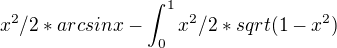 $x^2/2 * arcsinx-\int_{0}^{1}x^2/2*sqrt(1-x^2)$