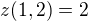 $z(1,2)=2$