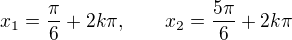 $x_1 = \frac{\pi}{6} + 2k\pi, \qquad x_2 = \frac{5\pi}{6} + 2k\pi$