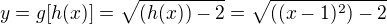 $y=g[h(x)]=\sqrt{(h(x))-2}=\sqrt{((x-1)^{2})-2}$