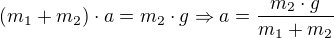 $(m_1+m_2)\cdot a=m_2\cdot g\Rightarrow a = \frac{m_2\cdot g}{m_1+m_2}$
