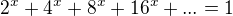 $2^{x}+4^{x}+8^{x}+16^{x}+...=1$