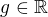 $g\in \mathbb{R}$