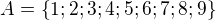 $A=\{1; 2; 3; 4; 5; 6; 7; 8; 9\}$