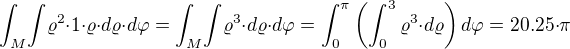${\int_{M}}{\int}{{\varrho^2}{\cdot}1}{\cdot}{\varrho}{\cdot}d{\varrho}{\cdot}d{\varphi}={\int_{M}}{\int}{\varrho^3}{\cdot}d{\varrho}{\cdot}d{\varphi}=\int_{0}^{\pi}\(\int_{0}^{3}{\varrho^3}{\cdot}d{\varrho}\)d{\varphi}=20.25{\cdot}{\pi}$