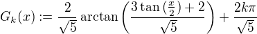$G_k(x):=\frac{2}{\sqrt{5}}\,\mathrm{arctan}\,\bigg(\frac{3\tan{(\frac{x}{2})}+2}{\sqrt{5}}\bigg)+\frac{2k\pi}{\sqrt{5}}$