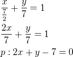 $\frac{x}{\frac{7}{2}}+\frac{y}{7}=1\nl\frac{2x}{7}+\frac{y}{7}=1\nlp:2x+y-7=0$