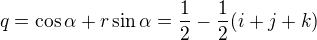 kopírovat do textarea $q=\cos\alpha+r\sin\alpha=\frac{1}{2}-\frac{1}{2}(i+j+k)$