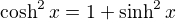 $\cosh^2x = 1 + \sinh^2x$
