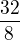 $\frac{32}{8}$