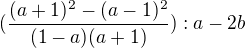$(\frac{(a+1)^2-(a-1)^2}{(1-a)(a+1)}):a-2b$