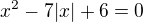 $x^{2}-7|x|+6=0$