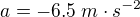 $a=-6.5\;m\cdot s^{-2}$