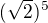 $ (\sqrt2)^5 $