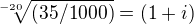 $\sqrt[-20]{(35/1000)} = (1 + i)$