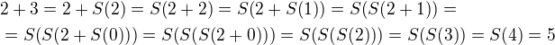 $2+3=2+S{\(2\)}=S{\(2+2\)}=S{\(2+S{\(1\)}\)}=S{\(S{\(2+1\)}\)}=\nl= S{\(S{\(2+S{\(0\)}\)}\)}=S{\(S{\(S{\(2+0\)}\)}\)}=S{\(S{\(S{\(2\)}\)}\)}=S{\(S{\(3\)}\)}=S{\(4\)}=5$