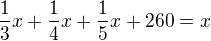 $\frac 13 x+\frac 14 x + \frac 15x+260=x$
