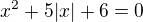 $x^{2}+5|x|+6=0$