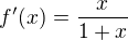 $f'(x)=\frac{x}{1+x}$