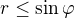 $r\leq\sin\varphi$