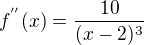 $f^{''}(x) = \frac{10}{(x-2)^{3}}$