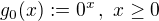$g_0(x):=0^x\,,\,\, x \ge 0$