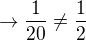$ \rightarrow \frac{1}{20} \neq \frac{1}{2}$