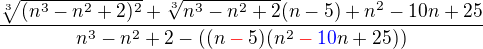 $\frac{\sqrt[3]{ (n^3-n^2+2)^2}+\sqrt[3]{n^3-n^2+2} (n-5)+n^2-10n+25}{n^3-n^2+2- ((n\color{red}-\color{black}5)(n^2\color{red}-\color{blue}10\color{black}n+25))} $