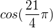 $cos (\frac{21}{4}\pi)$