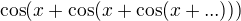 $\cos (x+\cos (x+\cos (x+...)))$