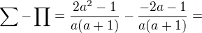 $\sum-\prod=\frac {2a^2-1}{a(a+1)} -\frac{-2a-1}{a(a+1)}=$