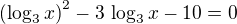 $\left(\log_3x\right)^2-3\,\log_3x-10=0$