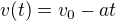 $v(t)=v_{0}-at$