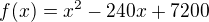 $f(x) = x^{2} - 240x + 7200 $