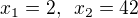 $x_1=2, \enspace x_2=42$
