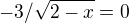 $-3/\sqrt{2-x}=0$