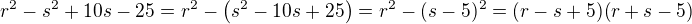 $r^{2}-s^{2}+10s-25=r^2-\(s^2-10s+25\)=r^2-(s-5)^2=(r-s+5)(r+s-5)$