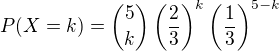 $P(X=k)={5\choose k}\left(\frac23\right)^k\left(\frac13\right)^{5-k}$
