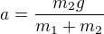 $a=\frac{m_2g}{m_1+m_2}$