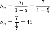 $S_n=\frac{a_1}{1-q}=\frac{7}{1-\frac{6}{7}}\nlS_n=\frac{7}{\frac 17}=49$