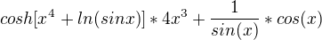 $cosh[x^{4}+ln(sinx)]*4x^{3}+\frac{1}{sin(x)}*cos(x)$