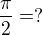 $\frac\pi2=?$