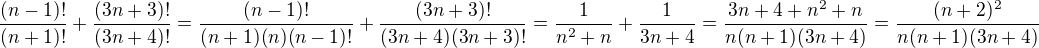 $\frac{(n-1)!}{(n+1)!}+\frac{(3n+3)!}{(3n+4)!}=\frac{(n-1)!}{(n+1)(n)(n-1)!}+\frac{(3n+3)!}{(3n+4)(3n+3)!}=\frac{1}{n^2+n}+\frac{1}{3n+4}=\frac{3n+4+n^2+n}{n(n+1)(3n+4)}=\frac{(n+2)^2}{n(n+1)(3n+4)}$
