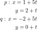 $p:\,x=1+5t\\y=2+t\\q:\,x=-2+5t\\y=0+t$