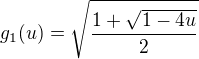 $g_1(u) = \sqrt{\frac{1 + \sqrt{1 - 4u}}{2}}$