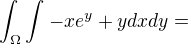 $\int_{\Omega }^{}\int_{}^{}-xe^{y}+y dxdy=$