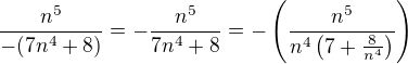 ${\frac{n^5}{-(7n^4+8)}}={-\frac{n^5}{7n^4+8}}={-\(\frac{n^5}{n^4\(7+\frac{8}{n^4}\)}\)}$