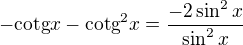 $-\text{cotg}x -\text{cotg}^{2}x = \frac{-2\sin ^{2}x}{\sin ^{2}x}$