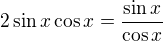 $2\sin x \cos x =\frac{\sin x}{\cos x}$